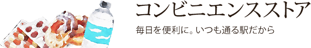 コンビニエンスストア：毎日を便利に。いつも通る駅だから