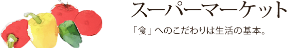 スーパーマーケット：「食」へのこだわりは生活の基本。