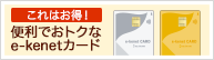 これはお得！ 便利でおトクなe-kenetカード