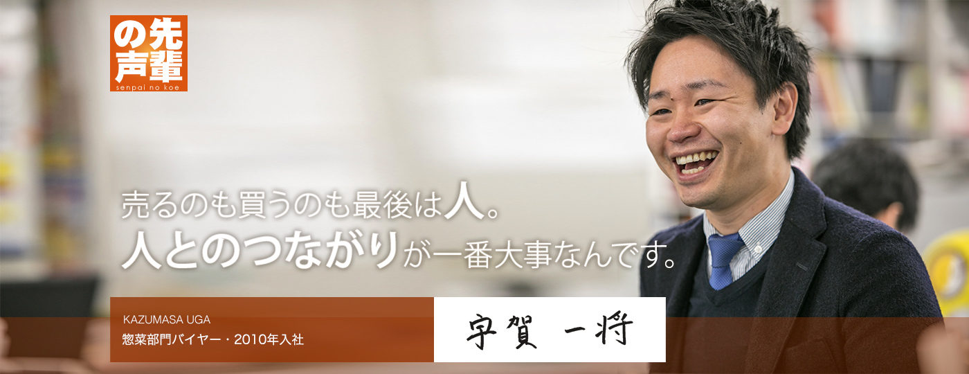 【先輩の声】売るのも買うのも最後は人。人とのつながりが一番大事なんです。（日配部門バイヤー・入社７年目）KAZUMASA UGA 宇賀 一将 