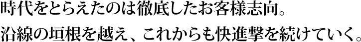 時代をとらえたのは徹底したお客様志向。沿線の垣根を越え、これからも快進撃を続けていく。