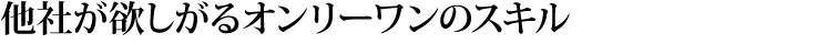 他社が欲しがるオンリーワンのスキル
