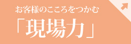 お客様のこころをつかむ「現場力」